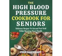 THE HIGH BLOOD PRESSURE COOKBOOK FOR SENIORS: Delicious Recipes To Eat and Feel Well While Boosting Heart Health