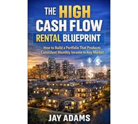 The High Cash Flow Rental Blueprint: How to Build a Portfolio That Produces Consistent Monthly Income in Any Market