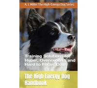 The High Energy Dog Handbook: Training Solutions for Hyper, Overexcited, and Hard to Focus Dogs (High-Energy Dog Series)
