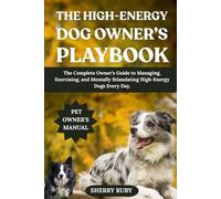 THE HIGH-ENERGY DOG OWNER’S PLAYBOOK: The Complete Owner’s Guide to Managing, Exercising, and Mentally Stimulating High-Energy Dogs Every Day.