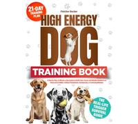 THE HIGH-ENERGY DOG TRAINING BOOK: A Step-by-Step, 10-Minute-a-Day System to Build Calm, Focus, and Reliable Obedience at Home and on Walks-without Punishment, Overexercise, or Confusing Methods