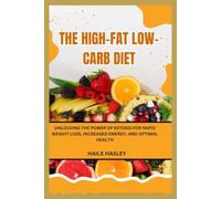 The High-Fat Low-Carb Diet: Unlocking the Power of Ketosis for Rapid Weight Loss, Increased Energy, and Optimal Health