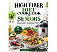 The High Fiber Diet Cookbook for Seniors: 75 Easy Instant Pot Recipes to Support Healthy Digestion, Heart-Friendly Eating, and Everyday Wellness