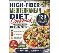 THE HIGH-FIBER MEDITERRANEAN DIET COOKBOOK FOR BEGINNERS: 120 Easy High-Fiber Recipes, 30-Day Meal Plan & Beginner Guide for Gut Health, Weight Loss, and Long-Term Healthy Eating