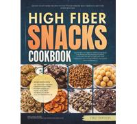 The High Fiber Snacks Cookbook: 120 Easy Plant Based Recipes to Stay Fuller Longer, Beat Cravings, and Fuel Every Busy Day (The High Fiber Diet Cookbooks)