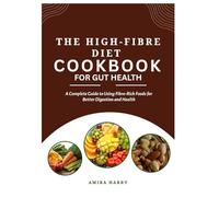THE HIGH-FIBRE DIET COOKBOOK FOR GUT HEALTH: A Complete Guide to Using Fibre-Rich Foods for Better Digestion and Health