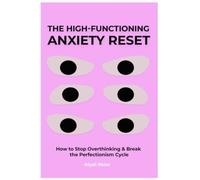 The High-Functioning Anxiety Reset: Science-Backed Strategies: How to Stop Overthinking, Break the Perfectionism Cycle, Calm Your Mind, and Feel in Control Without Giving Up Your Ambition