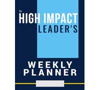 The High Impact Leaders Planner: Design your week with purpose, sharpen your focus and deliver real results