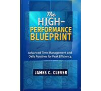 The High-Performance Blueprint: Advanced Time Management and Daily Routines for Peak Efficiency.