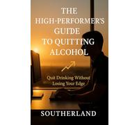 The High-Performer’s Guide to Quitting Alcohol: Quit Drinking Without Losing Your Edge: A High-Performer’s Framework for Clarity, Energy, and Lasting Success