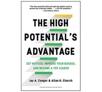 The High Potential's Advantage: Get Noticed, Impress Your Bosses, and Become a Top Leader