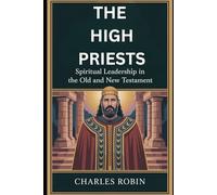 THE HIGH PRIESTS: SPIRITUAL LEADERSHIP IN THE OLD AND NEW TESTAMENT