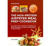 The High-Protein Air Fryer Meal Prep Cookbook: Easy High-Protein Recipes for Weight Loss, Muscle Building, and Quick Healthy Meals for Busy People