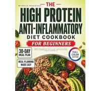 The High Protein Anti-Inflammatory Diet Cookbook For Beginners: Quick & Easy Recipes and a 30-Day Meal Plan to Help Reduce Inflammation, Boost Energy, and Support Daily Comfort and Wellness