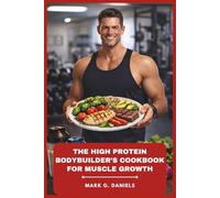 The High Protein Bodybuilder’s Cookbook for Muscle Growth: Lean Meal Prep Recipes to Build Strength, Boost Recovery, and Fuel Serious Training (Bodybuilder’s Recipes Collection)