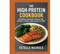 The High-Protein Cookbook: 150 Muscle-Building Recipes for Energy, Fitness, and Healthy Living (High-Protein Living Series)