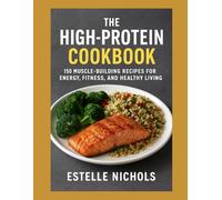 The High-Protein Cookbook: 150 Muscle-Building Recipes for Energy, Fitness, and Healthy Living (High-Protein Living Series)