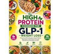 The High Protein Cookbook for GLP-1 Weight Loss: Flavorful, Filling Recipes, Simple Weekly Meal Plans, and Protein-Focused Nutrition for Everyday Success