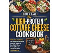The High-Protein Cottage Cheese Cookbook: 100+ Easy and Delicious Low Carb Recipes to Stay Full, Build Lean Muscle, and Lose Weight Without Giving Up Food You Actually Love, with a 30-Day Meal Plan