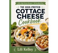 The High-Protein Cottage Cheese Cookbook: 120+ Easy Recipes from Breakfast to Dessert for Weight Loss, Lean Muscle, and Healthy Living - With a 30-Day Meal Plan