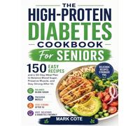 The High-Protein Diabetes Cookbook For Seniors: 150 Easy Recipes and a 30-Day Meal Plan to Balance Blood Sugar, Preserve Muscle, and Stay Strong After 55