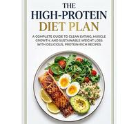 The High-Protein Diet Plan: A Complete Guide to Clean Eating, Muscle Growth, and Sustainable Weight Loss With Delicious, Protein-Rich Recipes (The Modern Healthy Living)
