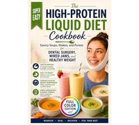 The High-Protein Liquid Diet Cookbook: Savory Soups, Shakes, and Purees for Dental Surgery, Wired Jaws, and Healthy Weight