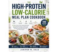 THE HIGH-PROTEIN LOW-CALORIE MEAL PLAN COOKBOOK: 100 High-Protein Recipes Under 500 Calories, 30-Day Meal Plans, Macro Tracking Tools, Shopping Lists, ... Weight Management and Lean Muscle Support