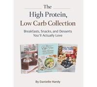 The High Protein, Low Carb Collection: Breakfasts, Snacks, and Desserts You’ll Actually Love