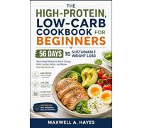 The High-Protein, Low-Carb Cookbook for Beginners: 56 Days to Sustainable Weight Loss: Nourishing Recipes to Boost Energy, Build Lasting Habits, and Master Your Balanced Life