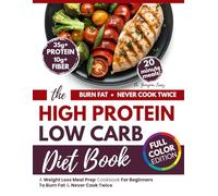 The High Protein Low Carb Diet Book: A Weight Loss Meal Prep Cookbook For Beginners To Burn Fat & Never Cook Twice