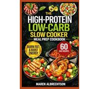 The High-Protein, Low-Carb Slow Cooker Meal Prep Cookbook: Weekly Make-Ahead Recipes to Save Time, Burn Fat, and Stay on Track Without Willpower