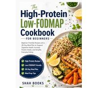 The High-Protein Low-FODMAP Cookbook for Beginners: Beginner-Friendly Recipes and a 28-Day Meal Plan to Support Digestive Health, Increase Protein Intake, and Simplify Everyday Eating
