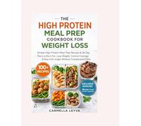 THE HIGH PROTEIN MEAL PREP COOKBOOK FOR WEIGHT LOSS: Simple High-Protein Meal Prep Recipes & 28-Day Plans to Burn Fat, Lose Weight, Control Cravings & Stay Full Longer Without Complicated Diets