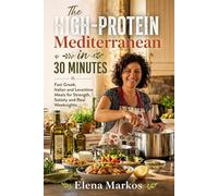 The High-Protein Mediterranean in 30 Minutes: Fast Greek, Italian and Levantine Meals for Strength, Satiety and Real Weeknights