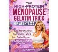 The High-Protein Menopause Gelatin Trick for Weight Loss: Stop Night Cravings, Reclaim Your Waist and Feel Desired Again Without Drugs, Starvation or Sacrifice