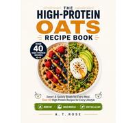 THE HIGH-PROTEIN OATS RECIPE BOOK: Sweet & Savory Bowls for Every Meal, Over 40 High-Protein Recipes for Every Lifestyle, Burn Fat, Build Muscle, Stay Full All Day
