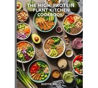 The High-Protein Plant Kitchen Cookbook: 120 Muscle-Fueling Vegan Recipes for Fat Loss, Energy & Lean Strength at Any Age