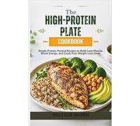 The High-Protein Plate Cookbook: Simple Protein-Packed Recipes to Build Lean Muscle, Boost Energy, and Crush Your Weight Loss Goals