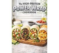 The High-Protein Power Wrap Cuisine: 50 Gourmet Wrap Recipes for Muscle Building, Weight Loss & Healthy Living