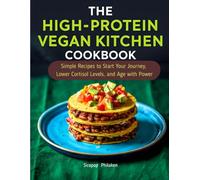 The High-Protein Vegan Kitchen Cookbook: Simple Recipes to Start Your Journey, Lower Cortisol Levels, and Age with Power