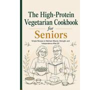 The High-Protein Vegetarian Cookbook for Seniors: Simple & Easy Recipes