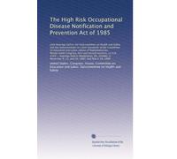 The High Risk Occupational Disease Notification and Prevention Act of 1985: Joint hearings before the Subcommittee on Health and Safety and the S...