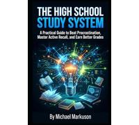 The High School Study System: A Practical Guide to Beat Procrastination, Master Active Recall, and Earn Better Grades