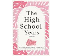 The High School Years: Year One: A Sermon Journal for Teen Girls