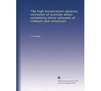 The high temperature aqueous corrosion of uranium alloys containing minor amounts of niobium and zirconium