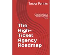 The High-Ticket Agency Roadmap: A Step-by-Step Guide to Building and Scaling a Profitable High-Ticket Agency