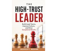 The High-Trust Leader: Build Loyal Teams, Improve Culture, and Drive Exceptional Results