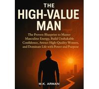 The High-Value Man: The Proven Blueprint to Master Masculine Energy, Build Unshakable Confidence, Attract High-Quality Women, and Dominate Life with Power and Purpose (Modern Masculinity Series)
