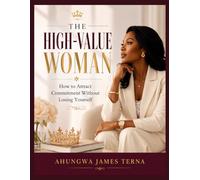 THE HIGH-VALUE WOMAN: How to Attract Commitment Without Losing Yourself